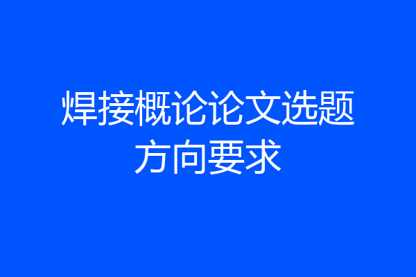 焊接概论论文选题方向要求