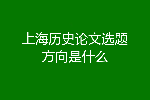 上海历史论文选题方向是什么