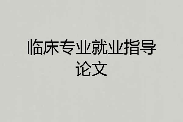 临床专业就业指导论文