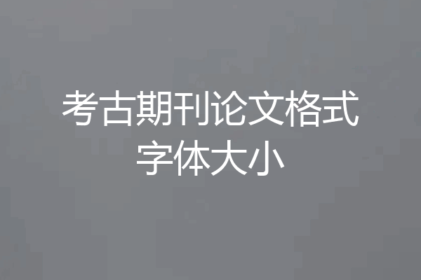 考古期刊论文格式字体大小
