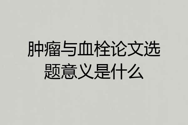 肿瘤与血栓论文选题意义是什么