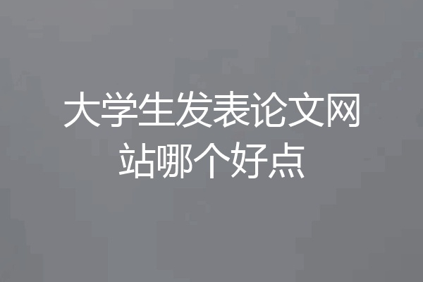 大学生发表论文网站哪个好点