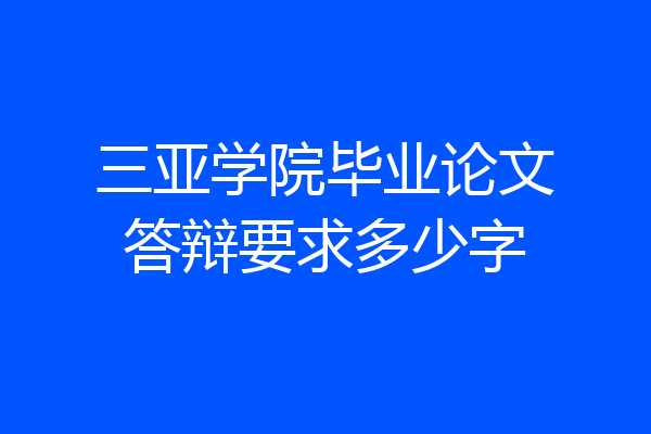 三亚学院毕业论文答辩要求多少字