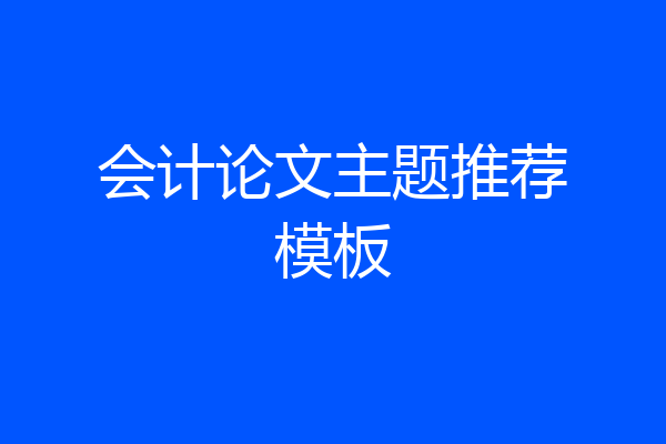 会计论文主题推荐模板