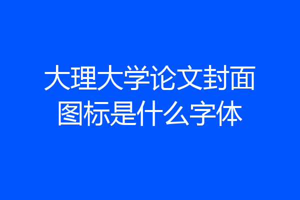 大理大学论文封面图标是什么字体