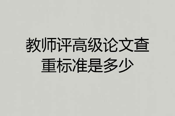教师评高级论文查重标准是多少