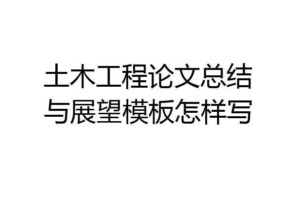 土木工程论文总结与展望模板怎样写