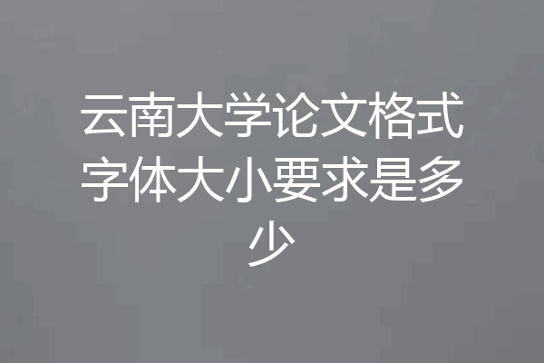 云南大学论文格式字体大小要求是多少