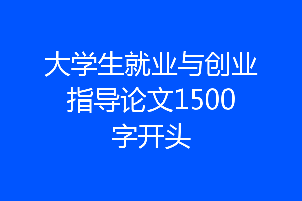 大学生就业与创业指导论文1500字开头