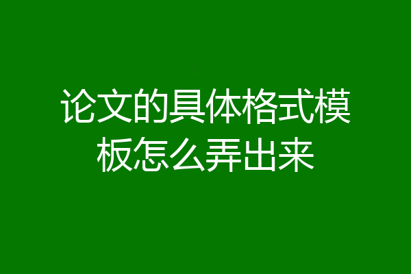 论文的具体格式模板怎么弄出来