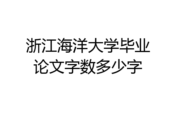 浙江海洋大学毕业论文字数多少字