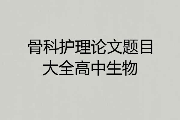 骨科护理论文题目大全高中生物