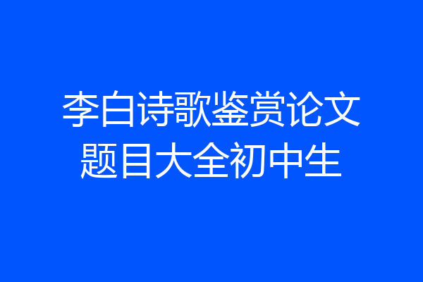 李白诗歌鉴赏论文题目大全初中生