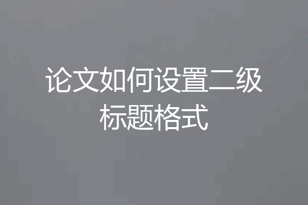 论文如何设置二级标题格式