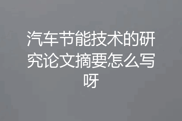 汽车节能技术的研究论文摘要怎么写呀
