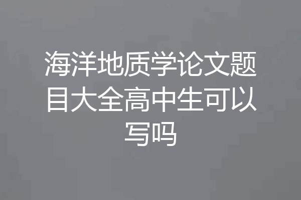 海洋地质学论文题目大全高中生可以写吗