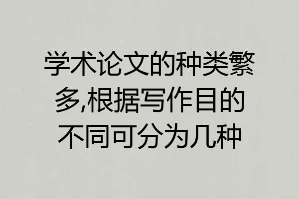 学术论文的种类繁多,根据写作目的不同可分为几种