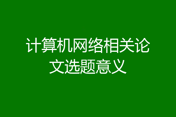 计算机网络相关论文选题意义