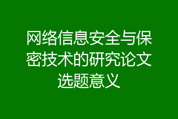 网络信息安全与保密技术的研究论文选题意义