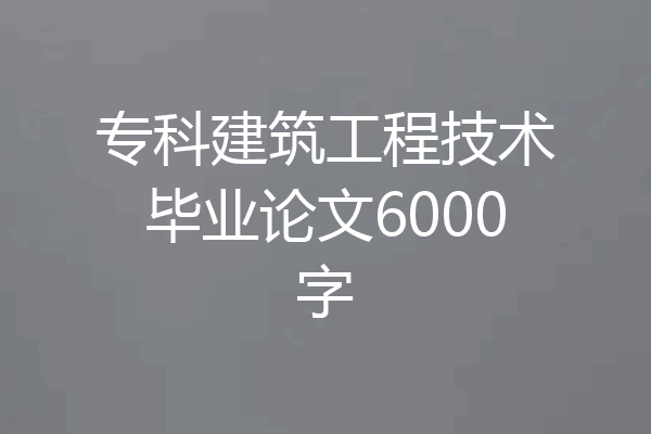 专科建筑工程技术毕业论文6000字