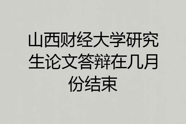 山西财经大学研究生论文答辩在几月份结束