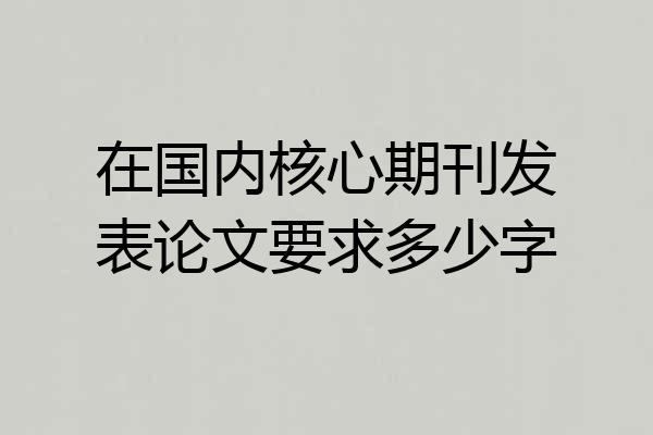 在国内核心期刊发表论文要求多少字