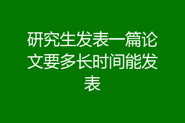 研究生发表一篇论文要多长时间能发表