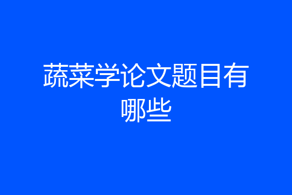 蔬菜学论文题目有哪些