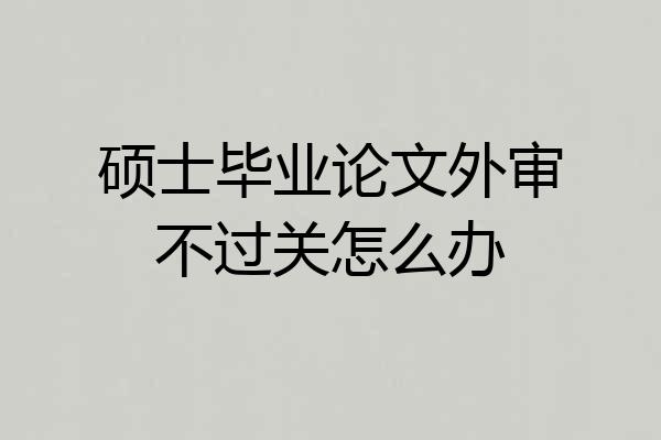 硕士毕业论文外审不过关怎么办