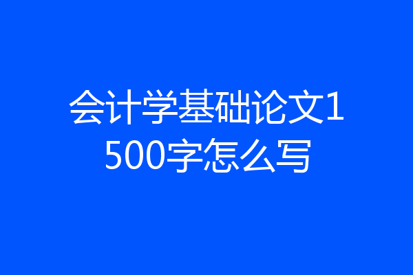 会计学基础论文1500字怎么写