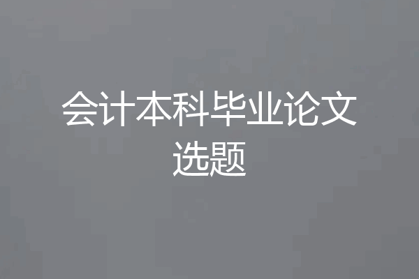 会计本科毕业论文选题