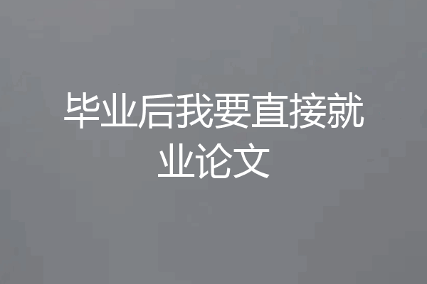 毕业后我要直接就业论文