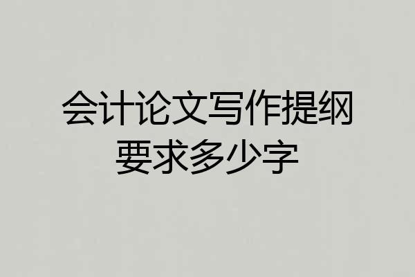 会计论文写作提纲要求多少字