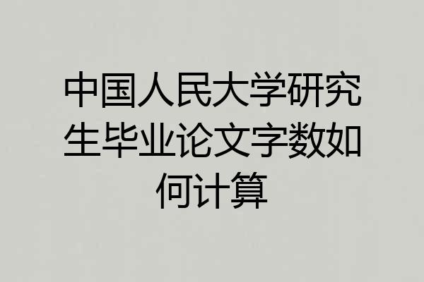 中国人民大学研究生毕业论文字数如何计算