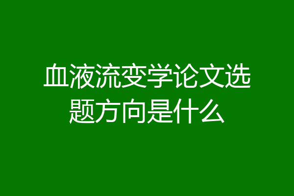 血液流变学论文选题方向是什么