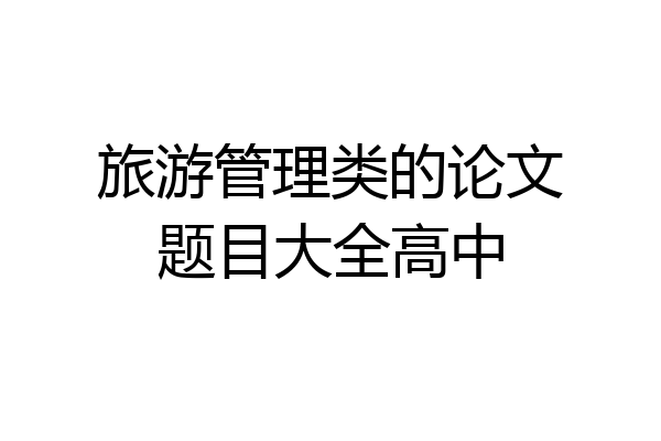 旅游管理类的论文题目大全高中
