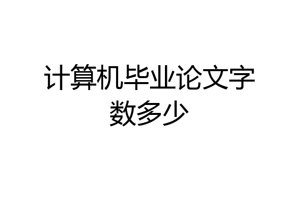 计算机毕业论文字数多少