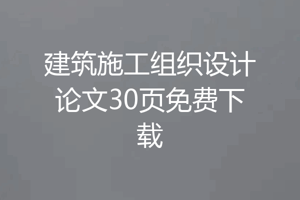 建筑施工组织设计论文30页免费下载