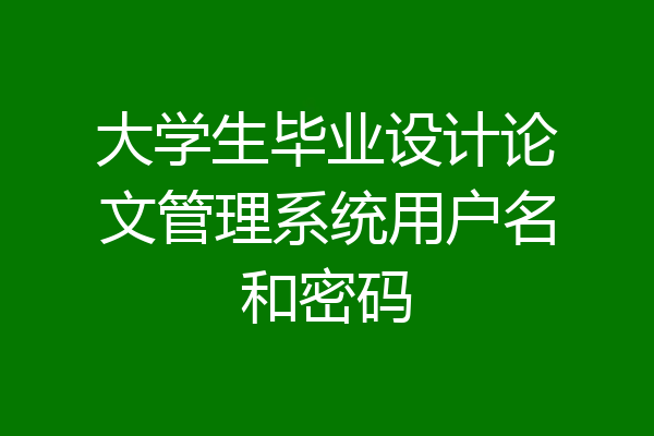 大学生毕业设计论文管理系统用户名和密码