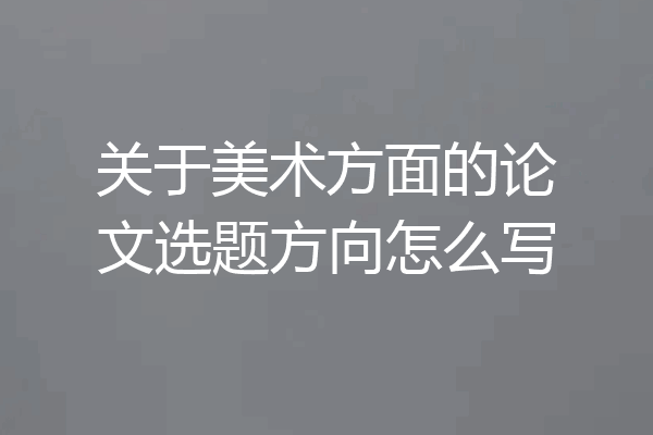 关于美术方面的论文选题方向怎么写