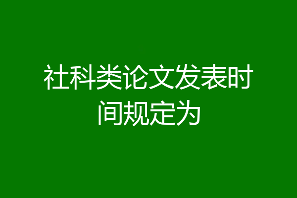 社科类论文发表时间规定为