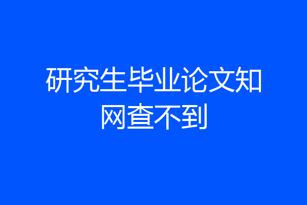 研究生毕业论文知网查不到