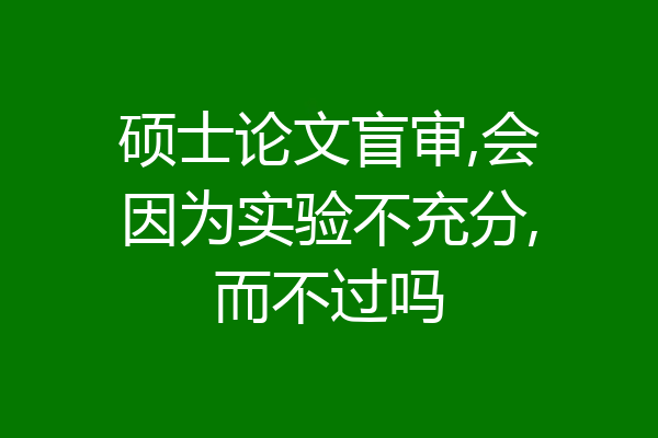 硕士论文盲审,会因为实验不充分,而不过吗
