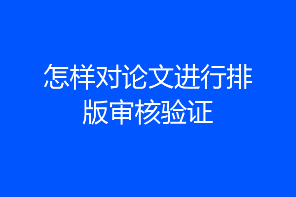 怎样对论文进行排版审核验证