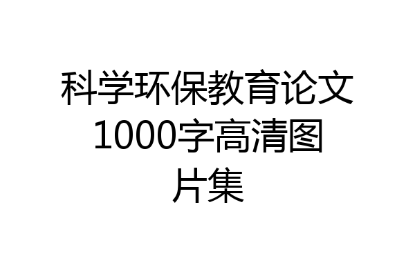 科学环保教育论文1000字高清图片集
