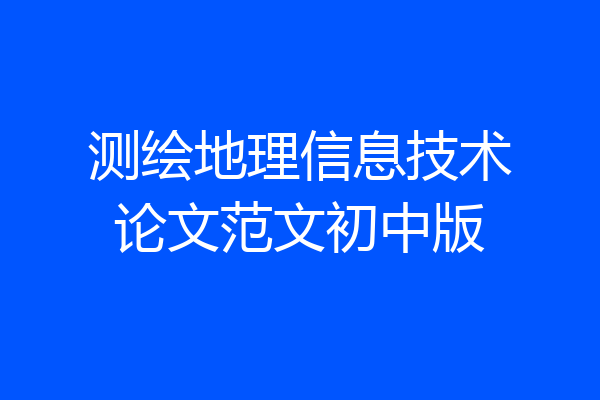 测绘地理信息技术论文范文初中版