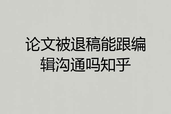 论文被退稿能跟编辑沟通吗知乎