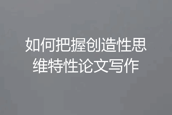 如何把握创造性思维特性论文写作