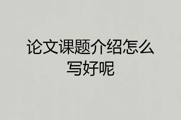 论文课题介绍怎么写好呢