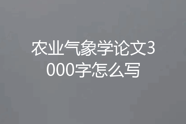 农业气象学论文3000字怎么写